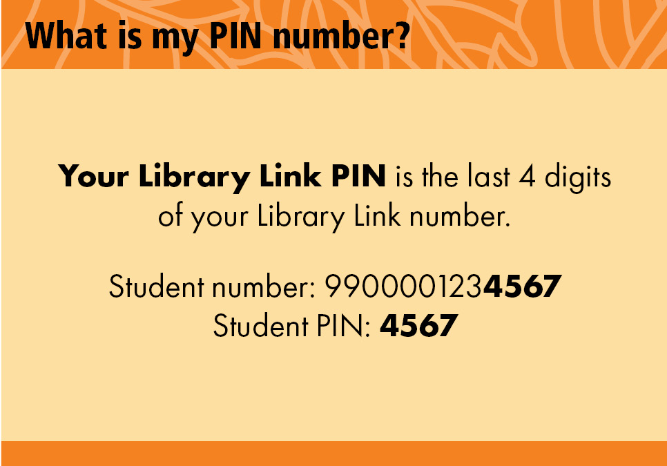 What is my PIN? Your Library Link PIN is the last 4 digits of your Library Link number. Example: Student number: 9900001234567. Student PIN: 4567.
