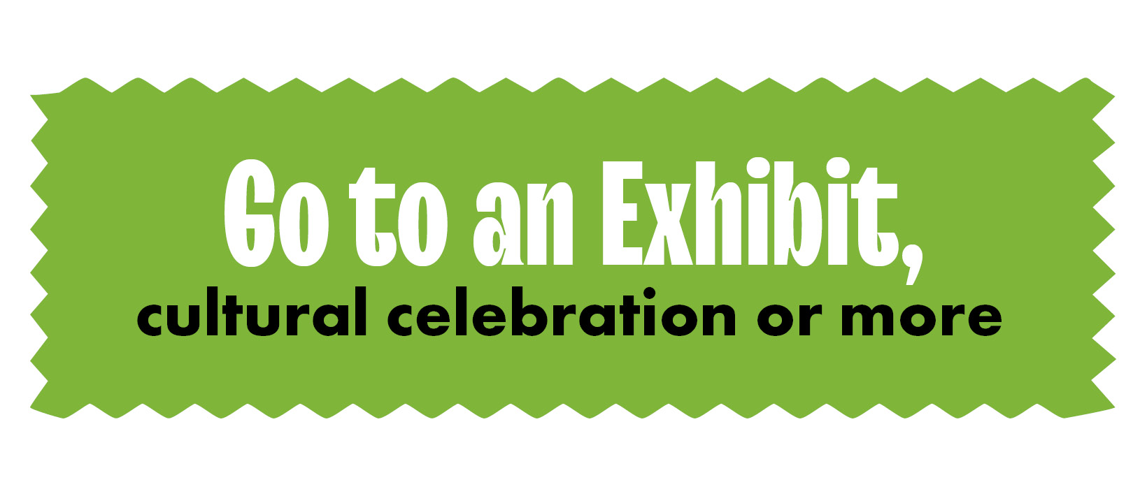 Go to an exhibit, cultural celebration or more
